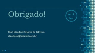 Obrigado!
Prof. Claudinei Osorio de Oliveira
claudiney@hotmail.com.br
27
😉
 