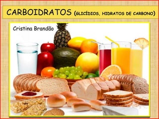 CARBOIDRATOS (GLICÍDIOS, HIDRATOS DE CARBONO)
Cristina Brandão
 