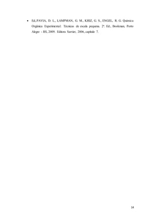 14
 Ed,.PAVIA, D. L., LAMPMAN, G. M., KRIZ, G. S., ENGEL, R. G. Química
Orgânica Experimental: Técnicas de escala pequena. 2ª. Ed., Bookman, Porto
Alegre - RS, 2009. Editora Sarvier, 2006, capítulo 7.
 