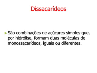 Dissacarídeos
►São combinações de açúcares simples que,
por hidrólise, formam duas moléculas de
monossacarídeos, iguais ou diferentes.
 