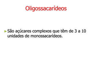 Oligossacarídeos
►São açúcares complexos que têm de 3 a 10
unidades de monossacarídeos.
 
