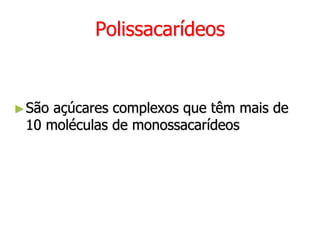 Polissacarídeos
►São açúcares complexos que têm mais de
10 moléculas de monossacarídeos
 