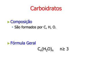 Carboidratos
►Composição
 São formados por C, H, O.
►Fórmula Geral
Cn(H2O)n n≥ 3
 
