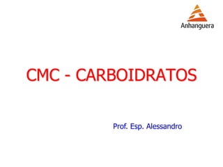 CMC - CARBOIDRATOS
Prof. Esp. Alessandro
 