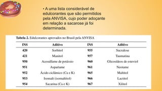• A uma lista considerável de
edulcorantes que são permitidos
pela ANVISA, cujo poder adoçante
em relação a sacarose já foi
determinada.
 