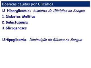  Hiperglicemia: Aumento de Glicídios no Sangue
1.Diabetes Mellitus
2.Galactosemia
3.Glicogenoses


 Hipoglicemia: Diminuição da Glicose no Sangue
 