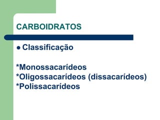 CARBOIDRATOS
 Classificação
*Monossacarídeos
*Oligossacarídeos (dissacarídeos)
*Polissacarídeos
 