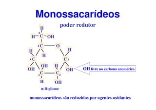 O
C
CC
C
C
CH OH
H
H
H
H
OH
OH
OH
H
OH
H
αααα-D-glicose
1
23
4
5
6
poder redutor
Monossacarídeos
OH livre no carbono anomé...