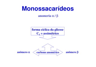 forma cíclica da glicose
C1 = assimétrico
carbono anoméricoanômero αααα anômero ββββ
anomeria αααα / ββββ
Monossacarídeos
 