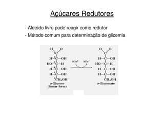 Açúcares Redutores
- Aldeído livre pode reagir como redutor
- Método comum para determinação de glicemia
 