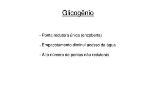 Glicogênio
- Ponta redutora única (encoberta)
- Empacotamento diminui acesso da água
- Alto número de pontas não redutoras
 