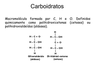 Carboidratos
Macromolécula formada por C, H e O. Definidos
quimicamente como polihidroxicetonas (cetoses) ou
polihidroxialdeídos (aldoses).
 