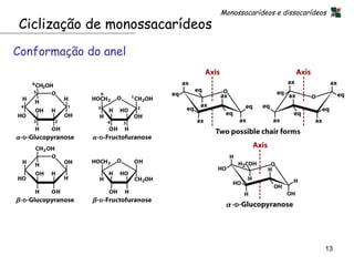 Monossacarídeos e dissacarídeos
Ciclização de monossacarídeos
Conformação do anel




                                                              13
 