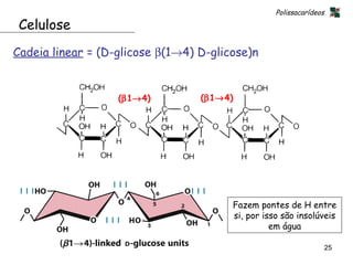 Polissacarídeos

 Celulose
Cadeia linear = (D-glicose β(1→4) D-glicose)n


                   (β1→4)         (β1→4)




                                        Fazem pontes de H entre
                                        si, por isso são insolúveis
                                                  em água

                                                                     25
 