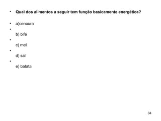 •   Qual dos alimentos a seguir tem função basicamente energética?

•   a)cenoura
•
    b) bife
•
    c) mel
•
    d) sal
•
    e) batata




                                                                     34
 
