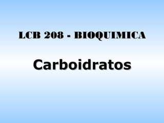 CarboidratosCarboidratos
LCB 208 - BIOQUIMICALCB 208 - BIOQUIMICA
 