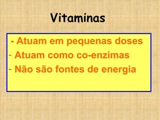 Vitaminas -   Atuam em pequenas doses Atuam como co-enzimas Não são fontes de energia 
