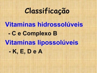 Vitaminas hidrossolúveis - C e Complexo B Vitaminas lipossolúveis -   K, E, D e A Classificação 