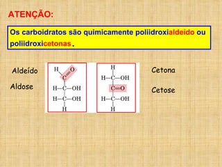 Os carboidratos são quimicamente poliidroxi aldeído  ou poliidroxi cetonas . ATENÇÃO: Aldeído Cetona Aldose Cetose 