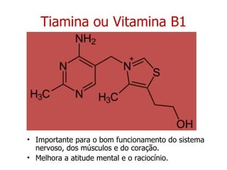 Tiamina ou Vitamina B1 Importante para o bom funcionamento do sistema nervoso, dos músculos e do coração.  Melhora a atitude mental e o raciocínio.  