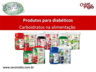 Produtos para diabéticos
          Carboidratos na alimentação




www.zeromalto.com.br
 