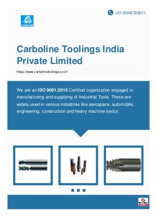 +91-8048720871
Carboline Toolings India
Private Limited
https://www.carbolinetoolings.co.in/
We are an ISO 9001:2015 Certified organization engaged in
manufacturing and supplying of Industrial Tools. These are
widely used in various industries like aerospace, automobile,
engineering, construction and heavy machine sector.
 