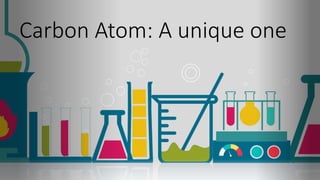 Carbon Atom: A unique one
 