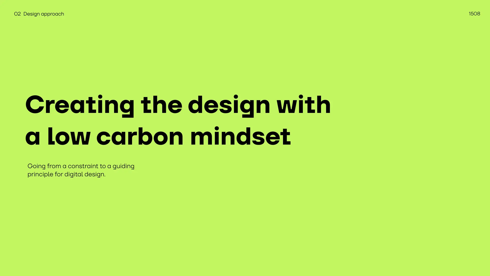 1508
Creating the design with
a low carbon mindset
Going from a constraint to a guiding
principle for digital design.
02 Design approach
 