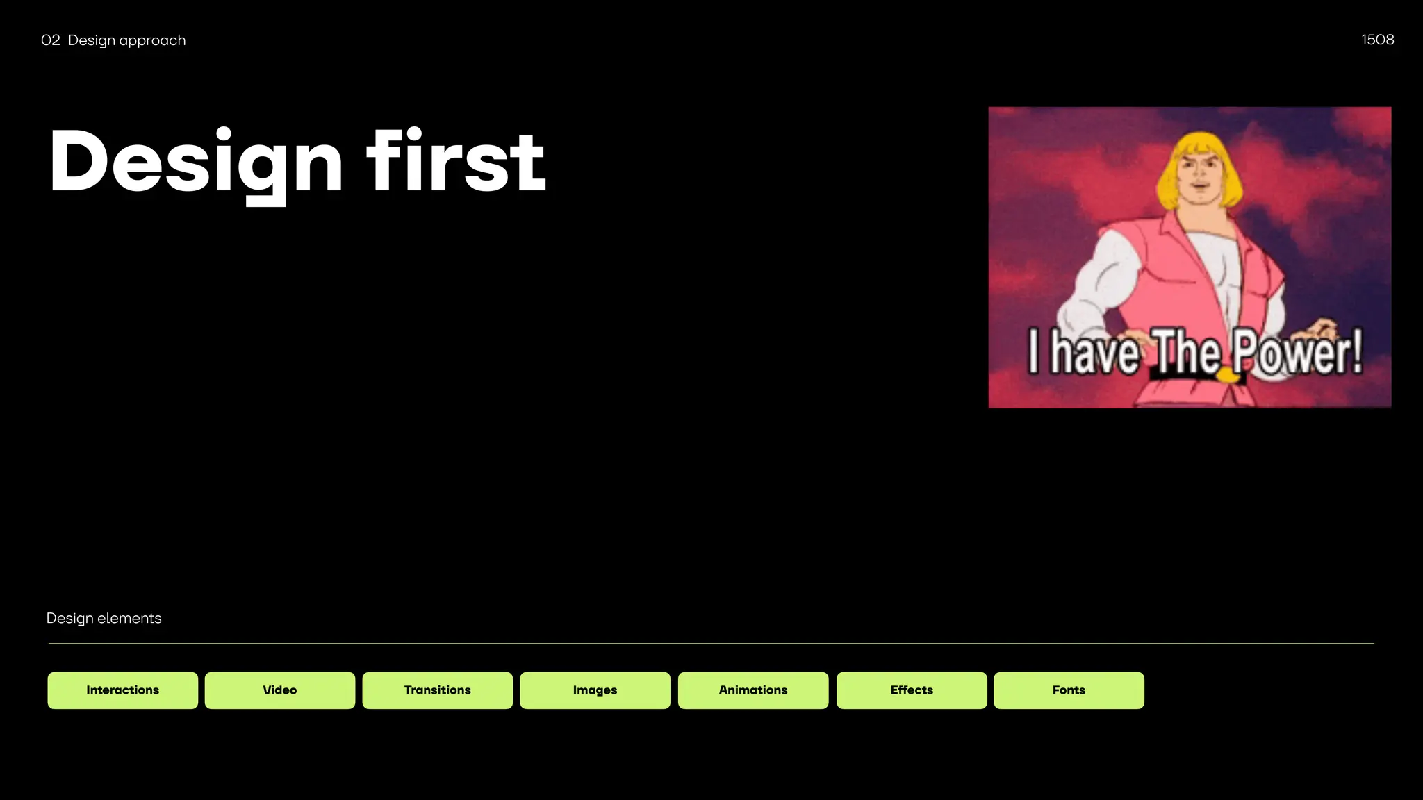 1508
Design first
02 Design approach
Design elements
Interactions Video Transitions Images Animations E
ff
ects Fonts
 