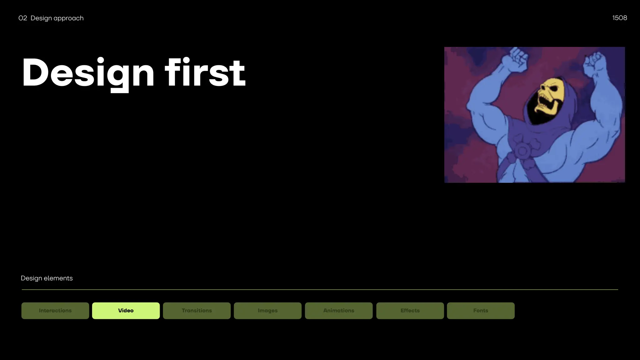 1508
Design first
02 Design approach
Design elements
Interactions Video Transitions Images Animations E
ff
Fonts
 