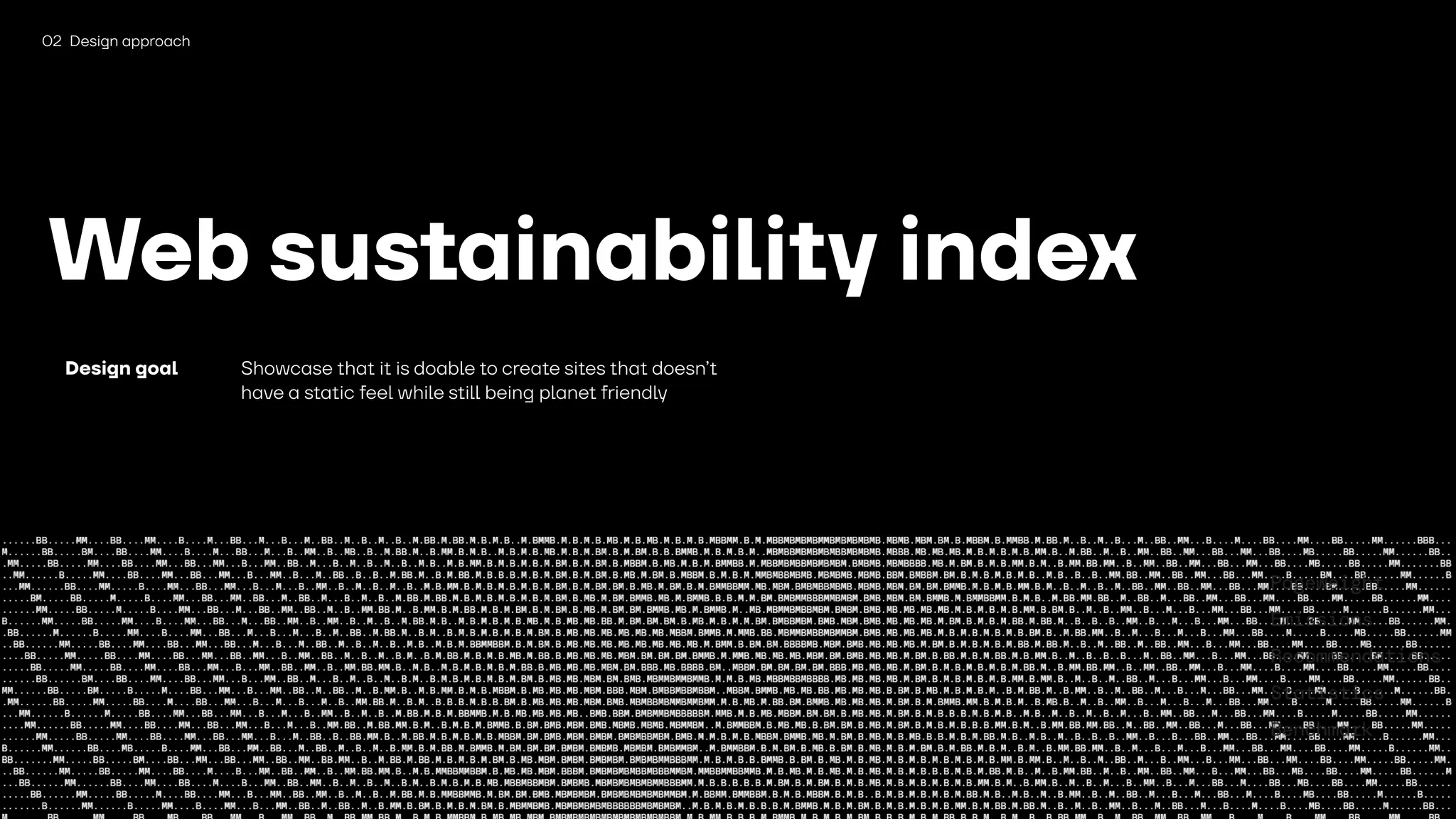 1508
Web sustainability index
02 Design approach
Design goal Showcase that it is doable to create sites that doesn’t
have a static feel while still being planet friendly
 