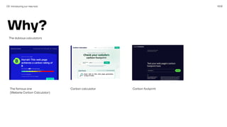 1508
03 Introducing our new tool
The famous one
(Website Carbon Calculator)
Carbon calculator Carbon footprint
Why?
The dubious calculators
 