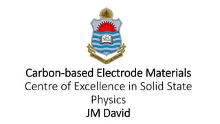 Carbon-based Electrode Materials
Centre of Excellence in Solid State
Physics
JM David
 