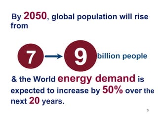 3
By 2050, global population will rise
from
& the World energy demand is
expected to increase by 50% over the
next 20 years.
 