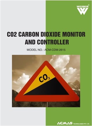 R

CO2 CARBON DIOXIDE MONITOR
AND CONTROLLER
MODEL NO.: ACM-CDM-2615

TECHNOLOGIES PVT. LTD.

 