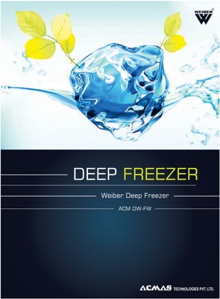 Weiber Deep Freezer
ACM DW-FW
DEEP FREEZER
TECHNOLOGIES PVT. LTD.
R
 