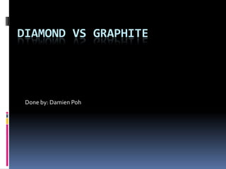 Diamond Vs Graphite Done by: Damien Poh 