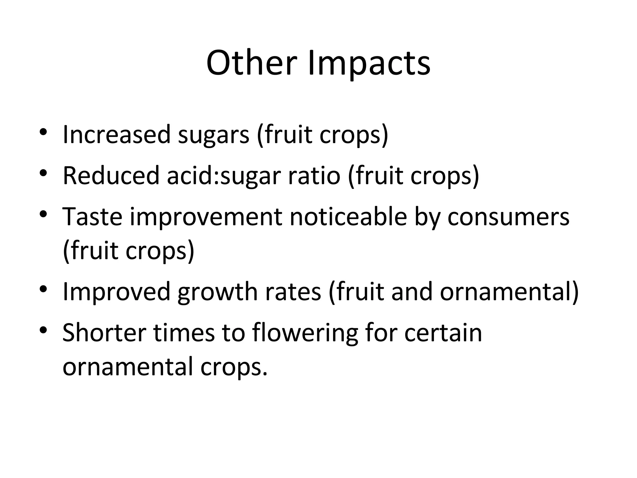 Other Impacts Increased sugars (fruit crops) Reduced acid:sugar ratio (fruit crops) Taste improvement noticeable by consumers (fruit crops) Improved growth rates (fruit and ornamental) Shorter times to flowering for certain ornamental crops. 