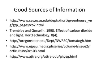 Good Sources of Information <ul><li>http://www.ces.ncsu.edu/depts/hort/greenhouse_veg/gtp_pages/co2.html  </li></ul><ul><l...