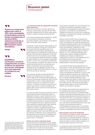 Resumen global
Continuación
10
... se encuentra entre las inquietudes crecientes
de los inversores
Desde 2010 ha habido un aumento del 54% de
inversores institucionales, que pasa de 534 a 822,
que piden transparencia de los datos sobre cambio
climático, energía y emisiones a través del CDP.
Los inversores también están ampliando los medios
por los que están fomentando una acción
corporativa respecto a las emisiones. En los últimos
años, han lanzado varias iniciativas.
Por ejemplo, varios inversores institucionales se han
reunido en la coalición “Aiming for A” para instar a
los mayores emisores específicamente a que
demuestren una buena gestión estratégica del
carbono logrando (y manteniendo) su inclusión en la
lista que forma la banda de desempeño A del CDP.
La lista A reconoce a las empresas que son líderes
en sus acciones para reducir las emisiones y mitigar
el cambio climático en el año pasado de publicación
del CDP. En 2015, tras un periodo de compromiso
con las empresas, la coalición tuvo éxito a la hora de
aprobar las resoluciones de los accionistas que
hacían un llamamiento para que hubiera más
transparencia en las cuestiones del clima en las
reuniones anuales de BP, Shell y Statoil, con casi el
100% de los votos en cada caso.
Los inversores también se están aplicando los
principios de transparencia y exposición a sí
mismos. Más de 60 inversores institucionales han
firmado el Compromiso de Montreal, bajo el cual se
comprometen a medir y revelar públicamente la
huella de carbono de sus carteras de inversión
cada año. Su objetivo es atraer el compromiso de
carteras que suman un total de tres billones de
dólares USA a tiempo para las conversaciones de
París sobre el clima.
Los inversores están buscando comprender mejor el
vínculo entre emisiones más bajas de carbono y
desempeño financiero, incluso mediante el uso de
productos innovadores de los inversores como la
investigación por sectores de CDP, lanzada este año,
que relaciona directamente los impactos ambientales
con los resultados financieros. Algunos inversores
están adoptando el siguiente paso lógico haciendo
esfuerzos por reducir sus huellas de carbono
mediante la Coalición de descarbonización de las
Carteras de inversiones (PDC por sus siglas en
inglés). En agosto, la PDC, de la que CDP es uno de
sus miembros fundadores, estuvo supervisando la
descarbonización de activos por la cantidad de 50
mil millones de dólares USA que estaban bajo la
gestión de sus 14 miembros.
Liderar una acción corporativa eficaz
Las empresas están respondiendo a estas señales.
En total, las empresas publicaron 8.335 proyectos o
iniciativas para reducir las emisiones en 2015 frente a
los 7.285 de 2011 (el año en el que los datos
permiten hacer la comparación más precisa). Los
tres proyectos abordados con mayor frecuencia son:
la mejora de la eficiencia energética al instalar
generadores de energía baja en carbono en edificios
y procesos, o al cambiar los comportamientos
mediante la introducción de ciclos en los esquemas
de trabajo, los programas de reciclaje y el transporte
compartido, entre otros.
Más de un tercio (el 36%) de las empresas de la
muestra ha pasado a utilizar energía renovable para
reducir sus emisiones. De media, las empresas que
compraron energía renovable en 2015 han duplicado
la cantidad de actividades que tienen en marcha para
reducir sus emisiones, mostrando su mayor
comprensión o capacidad para darse cuenta de los
beneficios de realizar negocios bajos en carbono.
Además, el 71% (1,425) de las empresas de la
muestra están utilizando medidas de eficiencia
energética para reducir sus emisiones en
comparación con el 62% (1.185 empresas) de 2011,
demostrando que las empresas están
comprometidas con la reducción de la energía
desperdiciada en todos los casos posibles.
Las empresas también están preparándose con
calma para un mundo de restricciones y de un precio
a las emisiones de carbono. Concretamente, el año
pasado hemos visto un salto significativo en el
número de empresas que atribuyen un coste a cada
tonelada de dióxido de carbono que emiten para
ayudar a orientar sus decisiones de inversión. Este
año, 316 de las empresas analizadas en esta
sección revelaron que utilizan un precio interno para
el carbono, más del doble de las 150 empresas de
2014. Mientras tanto, 263 empresas adicionales
declaran esperar utilizar un precio interno para el
carbono en los próximos dos años.1
Sin embargo, estos esfuerzos han demostrado no
ser suficientes para limitar adecuadamente el
crecimiento de las emisiones. Comparando bases
similares, las emisiones directas (de alcance 1) de las
empresas analizadas para esta sección crecieron un
7% entre 2010 y 2015. Las emisiones de alcance 2,
asociadas con la electricidad adquirida, crecieron un
11%. Hay muchos factores que podrían explicar
esto, entre ellos el crecimiento económico, pero este
aumento de las emisiones también es
considerablemente más bajo que si no se hubiera
contado con las inversiones de las empresas de la
muestra en actividades de reducción de emisiones.
Buen progreso, pero ha de acelerarse
Las empresas que publican a través del programa
sobre el clima del CDP han hecho progresos
sustanciales al comprender, gestionar y empezar a
reducir sus impactos ambientales. Sin embargo, si
queremos evitar un cambio climático peligroso, las
emisiones deben reducirse mucho más.
Los gobiernos se han comprometido a mantener el
calentamiento global en menos de 2º C por encima
de los niveles preindustriales. El Panel
Tenemos un compromiso
público para cubrir el
100% de las necesidades
de electricidad a través de
fuentes renovables para el
año fiscal 2018 y
estaremos invirtiendo en
aproximadamente 200
MW de plantas solares
fotovoltaicas.
Infosys
ACCIONA ha
comenzado a incorporar
voluntariamente un precio
al CO2 en sus decisiones
de inversión, anticipando
así lo que esperamos
se convierta en una
realidad.
Acciona
1. Este número de 316 solo abarca las 1.998
empresas analizadas en esta sección. En total,
437 empresas han informado a CDP que
establecen un precio interno para el carbono,
siendo 583 las que tienen pensado hacerlo.
Para obtener más detalles, consultar Putting a
price on risk: Carbon pricing in the corporate
world.
Informe CDP esp. 2015 30/10/15 10:10 Página 10
 