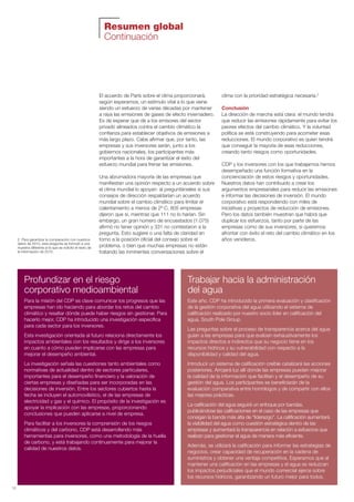 Resumen global
Continuación
12
2. Para garantizar la comparación con nuestros
datos de 2010, esta pregunta se formuló a una
muestra diferente al la que se solicitó el resto de
la información de 2015.
El acuerdo de París sobre el clima proporcionará,
según esperamos, un estímulo vital a lo que viene
siendo un esfuerzo de varias décadas por mantener
a raya las emisiones de gases de efecto invernadero.
Es de esperar que dé a los emisores del sector
privado alineados contra el cambio climático la
confianza para establecer objetivos de emisiones a
más largo plazo. Cabe afirmar que, por tanto, las
empresas y sus inversores serán, junto a los
gobiernos nacionales, los participantes más
importantes a la hora de garantizar el éxito del
esfuerzo mundial para frenar las emisiones.
Una abrumadora mayoría de las empresas que
manifiestan una opinión respecto a un acuerdo sobre
el clima mundial lo apoyan: al preguntárseles si sus
consejos de dirección respaldarían un acuerdo
mundial sobre el cambio climático para limitar el
calentamiento a menos de 2º C, 805 empresas
dijeron que sí, mientras que 111 no lo harían. Sin
embargo, un gran número de encuestados (1.075)
afirmó no tener opinión y 331 no contestaron a la
pregunta. Esto sugiere o una falta de claridad en
torno a la posición oficial del consejo sobre el
problema, o bien que muchas empresas no están
tratando las inminentes conversaciones sobre el
clima con la prioridad estratégica necesaria.2
Conclusión
La dirección de marcha está clara: el mundo tendrá
que reducir las emisiones rápidamente para evitar los
peores efectos del cambio climático. Y la voluntad
política se está construyendo para acometer esas
reducciones. El mundo corporativo es quien tendrá
que conseguir la mayoría de esas reducciones,
creando tanto riesgos como oportunidades.
CDP y los inversores con los que trabajamos hemos
desempeñado una función formativa en la
concienciación de estos riesgos y oportunidades.
Nuestros datos han contribuido a crear los
argumentos empresariales para reducir las emisiones
e informar las decisiones de inversión. El mundo
corporativo está respondiendo con miles de
iniciativas y proyectos de reducción de emisiones.
Pero los datos también muestran que habrá que
duplicar los esfuerzos, tanto por parte de las
empresas como de sus inversores, si queremos
afrontar con éxito el reto del cambio climático en los
años venideros.
Profundizar en el riesgo
corporativo medioambiental
Para la misión del CDP es clave comunicar los progresos que las
empresas han ido haciendo para abordar los retos del cambio
climático y resaltar dónde puede haber riesgos sin gestionar. Para
hacerlo mejor, CDP ha introducido una investigación específica
para cada sector para los inversores.
Esta investigación orientada al futuro relaciona directamente los
impactos ambientales con los resultados y dirige a los inversores
en cuanto a cómo pueden implicarse con las empresas para
mejorar el desempeño ambiental.
La investigación señala las cuestiones tanto ambientales como
normativas de actualidad dentro de sectores particulares,
importantes para el desempeño financiero y la valoración de
ciertas empresas y diseñadas para ser incorporadas en las
decisiones de inversión. Entre los sectores cubiertos hasta la
fecha se incluyen el automovilístico, el de las empresas de
electricidad y gas y el químico. El propósito de la investigación es
apoyar la implicación con las empresas, proporcionando
conclusiones que pueden aplicarse a nivel de empresa.
Para facilitar a los inversores la comprensión de los riesgos
climáticos y del carbono, CDP está desarrollando más
herramientas para inversores, como una metodología de la huella
de carbono, y está trabajando continuamente para mejorar la
calidad de nuestros datos.
Trabajar hacia la administración
del agua
Este año, CDP ha introducido la primera evaluación y clasificación
de la gestión corporativa del agua utilizando el sistema de
calificación realizado por nuestro socio líder en calificación del
agua, South Pole Group.
Las preguntas sobre el proceso de transparencia acerca del agua
guían a las empresas para que evalúen exhaustivamente los
impactos directos e indirectos que su negocio tiene en los
recursos hídricos y su vulnerabilidad con respecto a la
disponibilidad y calidad del agua.
Introducir un sistema de calificación creíble catalizará las acciones
posteriores. Arrojará luz allí donde las empresas puedan mejorar
la calidad de la información que facilitan y el desempeño de su
gestión del agua. Los participantes se beneficiarán de la
evaluación comparativa entre homólogos y de compartir con ellos
las mejores prácticas.
La calificación del agua seguirá un enfoque por bandas,
publicándose las calificaciones en el caso de las empresas que
consigan la banda más alta de “liderazgo”. La calificación aumentará
la visibilidad del agua como cuestión estratégica dentro de las
empresas y aumentará la transparencia en relación a esfuerzos que
realizan para gestionar el agua de manera más eficiente.
Además, se utilizará la calificación para informar las estrategias de
negocios, crear capacidad de recuperación en la cadena de
suministros y obtener una ventaja competitiva. Esperamos que al
mantener una calificación en las empresas y el agua se reduzcan
los impactos perjudiciales que el mundo comercial ejerce sobre
los recursos hídricos, garantizando un futuro mejor para todos.
Informe CDP esp. 2015 30/10/15 10:10 Página 12
 