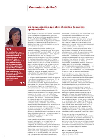 4
Comentario de PwC
El año 2015 es un año clave en la agenda internacional
sobre sostenibilidad. En septiembre, la Asamblea
General de las Naciones Unidas aprobó los objetivos
de Desarrollo Sostenible (ODS) y en diciembre se
celebrará la próxima ronda de negociación de París en
diciembre, que debe permitir alcanzar un acuerdo
dirigido a garantizar compromisos a futuro en la lucha
contra el cambio climático.
Europa ya ha avanzado en la aprobación de
objetivos ambiciosos para la reducción del 20% de
las emisiones de GEI para el año 2020 y del 40% de
las mismas para el 2030 (en base a 1990). Según el
“Indice de Economia Baja en Carbono 2015”,
publicado recientemente por PwC, Europa necesita
de una tasa de descarbonización del 3.1% anual
para alcanzar este objetivo en 2030. Se trata de un
objetivo ambicioso pero no imposible, si asumimos
que la intensidad de carbono se ha reducido en un
2,6% anualmente desde el año 2000 y fue de un
6,7% en el 2014 (gracias, entre otros aspectos, a un
menor consumo de carbón y a un invierno más
cálido). Sin embargo, alcanzar el objetivo de
reducción del 40% requerirá de nuevas iniciativas
más allá de las políticas actuales existentes.
La situación de España en este contexto es relevante
y, por ello, se ha establecido un objetivo del 10% de
reducción en relación a las emisiones de sus
sectores difusos en 2005. Algunos de los motivos
que mueven esta necesidad de reducción pasan por
el hecho de que España se encuentra entre los
países europeos con mayor consumo energético.
El informe “El Cambio Climático en España 2033”,
publicado recientemente por PwC, analiza diferentes
escenarios de emisión a futuro para el territorio
nacional, llegando a la conclusión de que aquellos
escenarios más cercanos a la hoja de ruta europea
en materia de reducción de emisiones de GEI
necesitarán de la incorporación de medidas
adicionales a las ya existentes. Estas medidas
deberán ir particularmente enfocadas al desarrollo de
un parque de generación menos intensivo en
carbono, un incremento en la generación renovable y
la eficiencia energética, la innovación en la
generación eléctrica (por ejemplo a través del uso de
biocombustibles de segunda y tercera generación) o
cambios hacia modos de transporte más
sostenibles, entre otros.
El reto planteado es sin duda ambicioso y hace
necesaria la actuación, con un papel activo de
Administraciones Públicas y empresas en la
integración del carbono en sus agendas, incentivando
una transición hacia una economía baja en carbono.
El papel que juegan las empresas en este reto es
clave. Éstas deben responder a una demanda
creciente de los grupos de interés, con inversores
más inclinados hacia una inversión socialmente
responsable, un consumidor más sensibilizado hacia
comportamientos sostenibles y ante nuevos
requerimientos regulatorios en materia de
desempeño y transparencia, tales como la nueva
Directiva Europea sobre reporte de información
financiera o el Código Nacional del Mercado de
Valores, que incorporan elementos de sostenibilidad
y comunicación entre sus requisitos.
En este contexto, las empresas necesitan elevar a
sus Consejos la necesidad de incorporar nuevas
estrategias en su modelo de negocio, así como de
mostrar un mayor compromiso en materia de
desempeño y transparencia. Estas estrategias deben
centrarse en la integración del carbono y los riesgos
climáticos en sus sistemas de gestión, el desarrollo
de estrategias corporativas en materia de
sostenibilidad, la integración de planes específicos
para la reducción de emisiones, la valoración
económica de los impactos de sus actividades y los
de su cadena de valor, a través de modelos de
Medición y Gestión del Impacto Total o la necesidad
de avanzar hacia un reporting más integrado.
Se abre también una nueva etapa de grandes
oportunidades en la transición hacia una economía
baja en carbono, ofrecidas en el área de Crecimiento
Verde, cuyo mercado, con altas expectativas, se
vincula a aquellas actividades económicas que
contribuyen a preservar la calidad de nuestro entorno
ambiental a través del uso eficiente de recursos.
El éxito de los próximos acuerdos en materia de
cambio climático dependerá no solo de una efectiva
integración del carbono en las actividades de las
administraciones y empresas privadas, sino en la
capacidad de buscar sinergias y trabajar de forma
coordinada en la transición hacia una economía verde
que permita desacoplar el crecimiento económico de
las emisiones de carbono. En este sentido, en España
se ha constituido el Grupo Español de Crecimiento
Verde, bajo la Secretaria Técnica de PwC, integrado
por un nutrido grupo de empresas españolas, que
trabajando conjuntamente con la Administración,
persiguen el objetivo común de avanzar en la lucha
contra el cambio climático e impulsar las bases para
desarrollar una economía baja en carbono en España.
En este reto, las economías que lideren la
transformación serán las primeras en aprovechar las
oportunidades que el Crecimiento Verde propone. Es
ahí, donde el sector empresarial español tiene una
gran oportunidad de posicionarse y protagonizar este
cambio de modelo de desarrollo, tanto internamente,
destacando con las mejores prácticas, como hacia el
exterior, promoviendo liderazgos globales.
Mª Luz Castilla Porquet
Socio responsable de Sostenibilidad
y Cambio Climático en PwC
Se abre también una
nueva etapa de grandes
oportunidades en la
transición hacia una
economía baja en
carbono, ofrecidas en el
área de Crecimiento
Verde, cuyo mercado,
con altas expectativas,
se vincula a aquellas
actividades económicas
que contribuyen a
preservar la calidad de
nuestro entorno
ambiental a través del
uso eficiente de
recursos.
Un nuevo acuerdo que abre el camino de nuevas
oportunidades
Informe CDP esp. 2015 30/10/15 10:10 Página 4
 