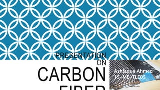 PRESENTATION
ON
CARBON Ashfaque Ahmed
15-ME-TLE05
CARBON FIBER
 