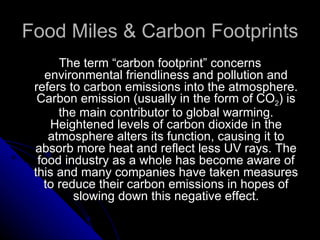 Food Miles & Carbon Footprints <ul><li>The term “carbon footprint” concerns environmental friendliness and pollution and r...