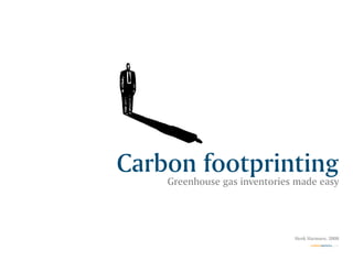 Carbon footprinting
    Greenhouse gas inventories made easy




                              Henk Harmsen, 2008
                                    carbonmetrics.com
 