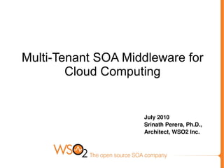 Multi-Tenant SOA Middleware for Cloud Computing July 2010 Srinath Perera, Ph.D., Architect, WSO2 Inc. 