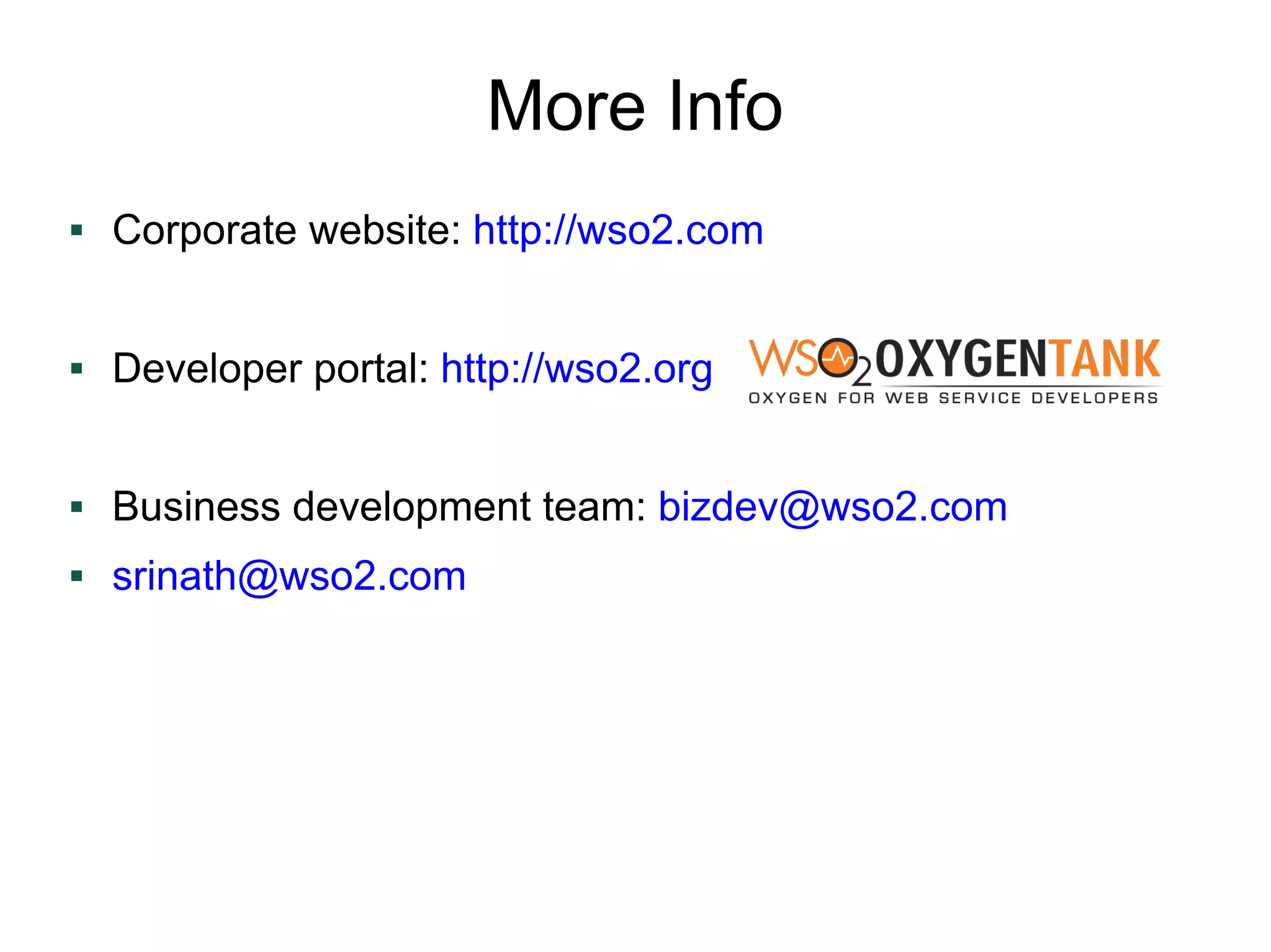 More Info
   Corporate website: http://wso2.com


   Developer portal: http://wso2.org


   Business development team: bizdev@wso2.com
   srinath@wso2.com
 