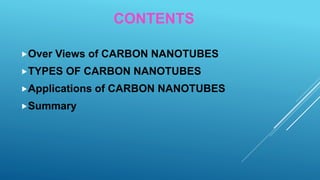 CONTENTS
Over Views of CARBON NANOTUBES
TYPES OF CARBON NANOTUBES
Applications of CARBON NANOTUBES
Summary
 