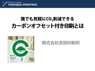 誰でも気軽にCO2削減できる
カーボンオフセット付き印刷とは


      株式会社吉田印刷所
 