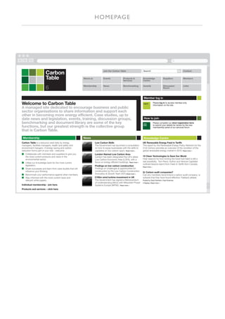H O M E PAG E




                       Carbon                                                  Join the Carbon Table                     Search|                                  Go   Contact


                       Table                               About us            Events                Products &
                                                                                                     Services
                                                                                                                         Knowledge
                                                                                                                         Centre
                                                                                                                                                  Suppliers            Members



                       6                                   Membership          News                  Benchmarking        Awards                   Discussion
                                                                                                                                                  Room
                                                                                                                                                                       Links




                                                                                                                          Member log in

Welcome to Carbon Table                                                                                                   Log in       Please log in to access member-only
                                                                                                                                       information on the site.
A managed site dedicated to encourage business and public
sector organisations to share information and support each
other in becoming more energy efficient. Case studies, up to
date news and legislation, events, training, discussion groups,                                                           How to join
benchmarking and document library are some of the key                                                                    Join
                                                                                                                                       Please complete our short registration form
                                                                                                                                       to submit your details for review by the new
functions, but our greatest strength is the collective group                                                             now
                                                                                                                                       membership panel of our services forum
that is Carbon Table.
 Membership                                                News                                                           Knowledge Centre
Carbon Table is a resource used daily by energy                       Low Carbon Skills                                  UK Renewable Energy Feed in Tariffs
managers, facilities managers, health and safety and                  The Government has launched a consultation         This report by the Renewable Energy Policy Network for the
environment mangers –if energy saving and carbon                      on how to equip businesses with the skills to      21st Century provides an overview of the condition of the
reduction forms part of your role – welcome.                          capitalise on low carbon opp’s. Read more >        global renewable energy market in 2010. Read more >
   Collaborate with members and suppliers to give you                 London Named Low Carbon Area
   the most current products and views in the                         London has been designated the UK’s latest         10 Clean Technologies to Save Our World
   environmental sector.                                              Low Carbon Economic Area (LCEA), with a            Hear reasons for how kicking the fossil fuel habit is still a
                                                                      focus on energy efficient buildings. Read more >   real possibility. Tom Rand, Author and Venture Capitalist
   Utilise our knowledge bank for the most current
                                                                                                                         outlined lessons learnt from Feed-in Tariffs from Canada.
   legislation.                                                       Findings on low carbon construction                Read more >
   Share successes and learn from case studies that will              Findings on challenges & opportunities for
   influence your thinking.                                           construction by the Low Carbon Construction
                                                                                                                         Q: Carbon audit companies?
   Benchmark your performance against other members.                  Innovation & Growth Team (IGT).Read more >
                                                                                                                         Can any members recommend a carbon audit company, or
   Stay informed with the most current news and                       £100m wind turbine investment in UK                sofware that they have found effective. Feeback please.
   relevant white papers.                                             The Government has signed a Memorandum             Posted by Grant Denholm, Dojo Sciences
                                                                      of Understanding (MoU) with Mitsubishi Power       4 Replies, Read more >
Individual membership - join here.                                    Systems Europe (MPSE) Read more >
Products and services – click here.
 